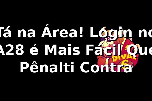 Tá na Área! Login no A28 é Mais Fácil Que Pênalti Contra 🎯