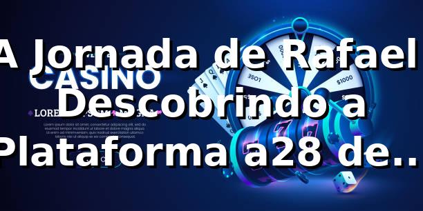 A Jornada de Rafael: Descobrindo a Plataforma a28 de Jogos